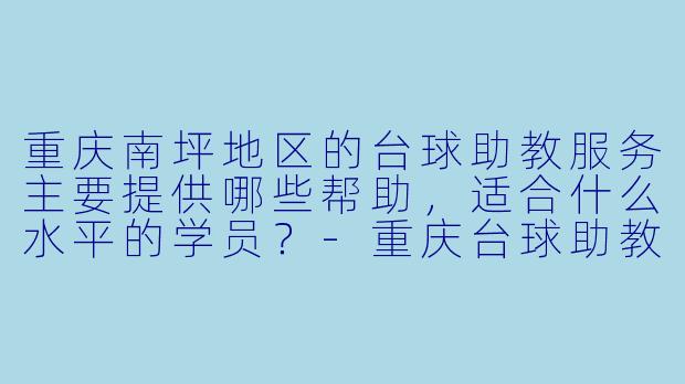 重庆南坪地区的台球助教服务主要提供哪些帮助，适合什么水平的学员？-重庆台球助教南坪