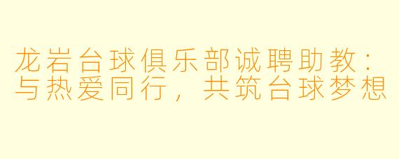 龙岩台球俱乐部诚聘助教：与热爱同行，共筑台球梦想