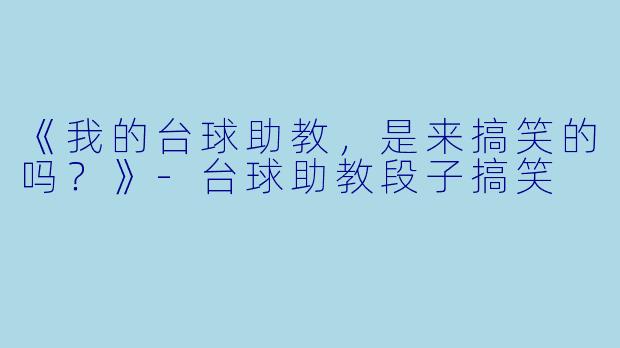 《我的台球助教，是来搞笑的吗？》-台球助教段子搞笑