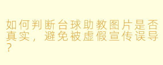 如何判断台球助教图片是否真实，避免被虚假宣传误导？