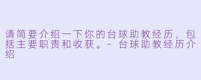 请简要介绍一下你的台球助教经历，包括主要职责和收获。