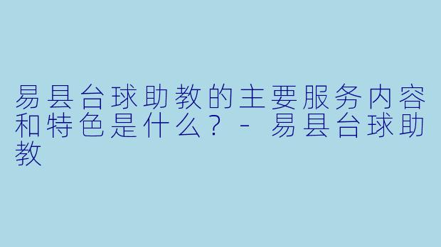 易县台球助教的主要服务内容和特色是什么？