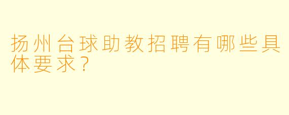 扬州台球助教招聘有哪些具体要求？