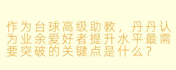 作为台球高级助教，丹丹认为业余爱好者提升水平最需要突破的关键点是什么？