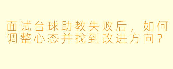 面试台球助教失败后，如何调整心态并找到改进方向？