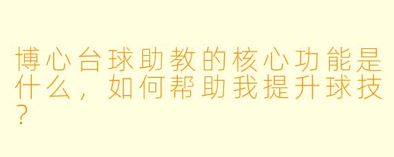 博心台球助教的核心功能是什么，如何帮助我提升球技？