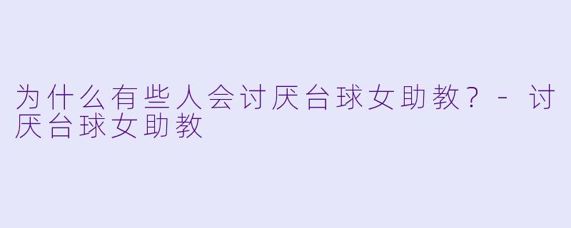 为什么有些人会讨厌台球女助教？-讨厌台球女助教
