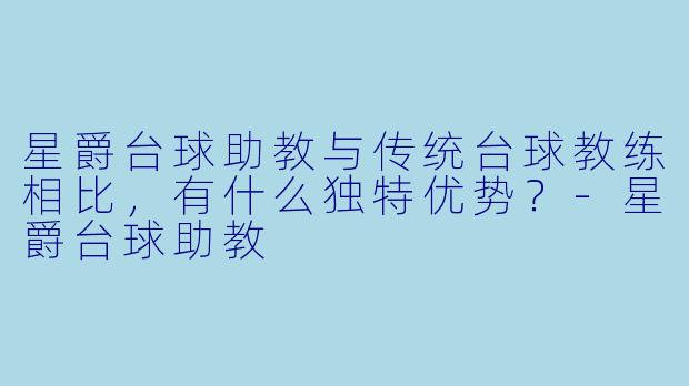 星爵台球助教与传统台球教练相比，有什么独特优势？