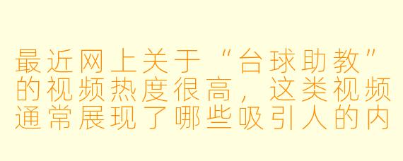 最近网上关于“台球助教”的视频热度很高，这类视频通常展现了哪些吸引人的内容？