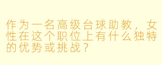 作为一名高级台球助教，女性在这个职位上有什么独特的优势或挑战？