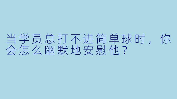 当学员总打不进简单球时，你会怎么幽默地安慰他？