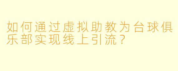 如何通过虚拟助教为台球俱乐部实现线上引流？