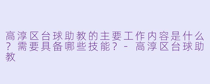 高淳区台球助教的主要工作内容是什么？需要具备哪些技能？