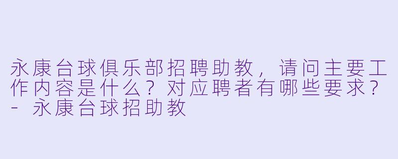 永康台球俱乐部招聘助教，请问主要工作内容是什么？对应聘者有哪些要求？-永康台球招助教