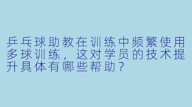 乒乓球助教在训练中频繁使用多球训练,这对学员的技术提升具体有哪些帮助?