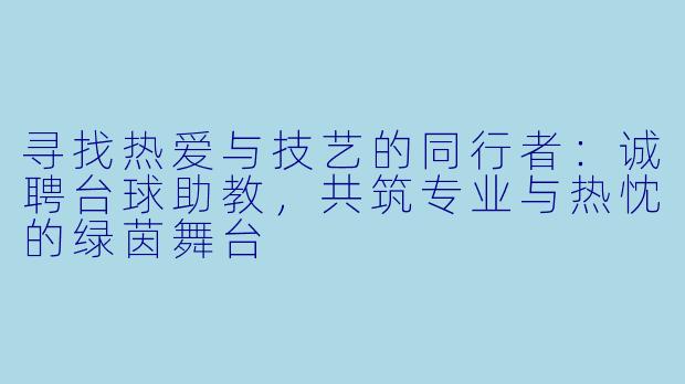 寻找热爱与技艺的同行者：诚聘台球助教，共筑专业与热忱的绿茵舞台