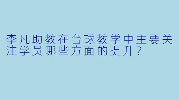 李凡助教在台球教学中主要关注学员哪些方面的提升？