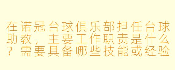 在诺冠台球俱乐部担任台球助教，主要工作职责是什么？需要具备哪些技能或经验？