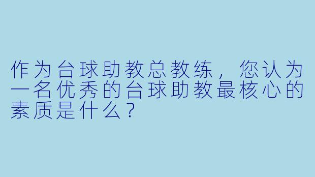 作为台球助教总教练，您认为一名优秀的台球助教最核心的素质是什么？
