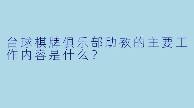 台球棋牌俱乐部助教的主要工作内容是什么？