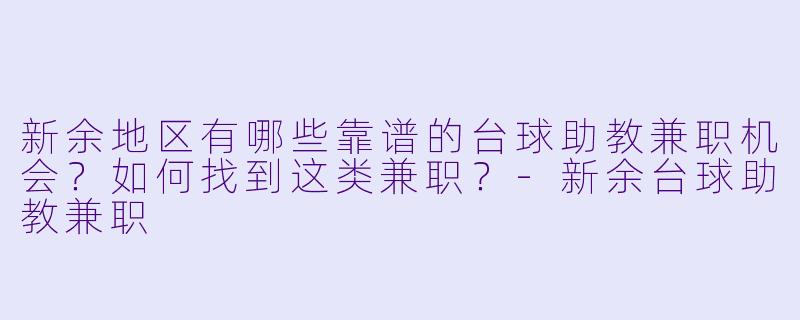 新余地区有哪些靠谱的台球助教兼职机会？如何找到这类兼职？-新余台球助教兼职