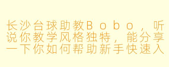 长沙台球助教Bobo,听说你教学风格独特,能分享一下你如何帮助新手快速入门台球吗?