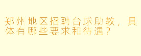 郑州地区招聘台球助教，具体有哪些要求和待遇？