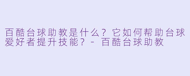 百酷台球助教是什么？它如何帮助台球爱好者提升技能？-百酷台球助教