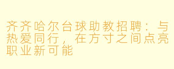 齐齐哈尔台球助教招聘：与热爱同行，在方寸之间点亮职业新可能