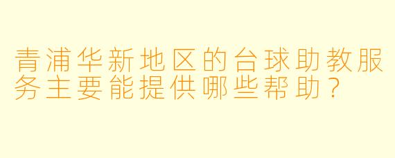 青浦华新地区的台球助教服务主要能提供哪些帮助？