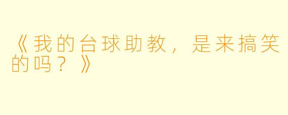 《我的台球助教，是来搞笑的吗？》