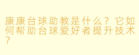 康康台球助教是什么？它如何帮助台球爱好者提升技术？