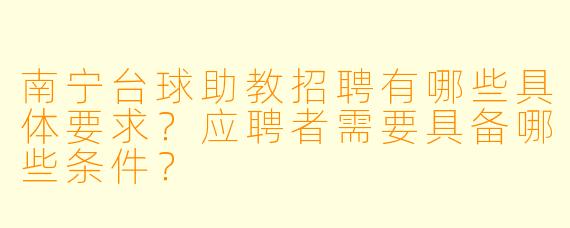 南宁台球助教招聘有哪些具体要求？应聘者需要具备哪些条件？