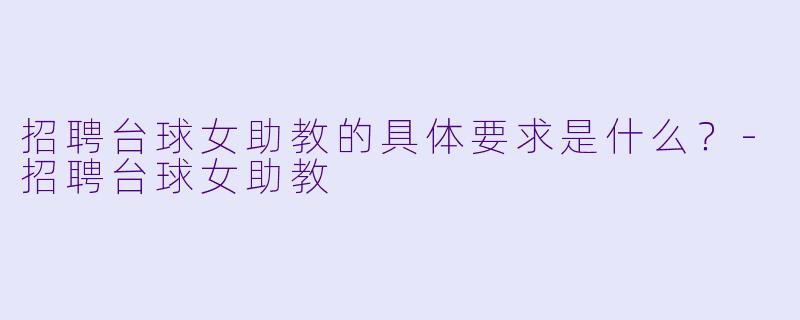 招聘台球女助教的具体要求是什么？-招聘台球女助教