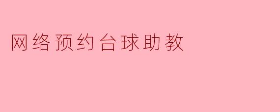 什么是网络预约台球助教？它如何帮助我提升台球技术？