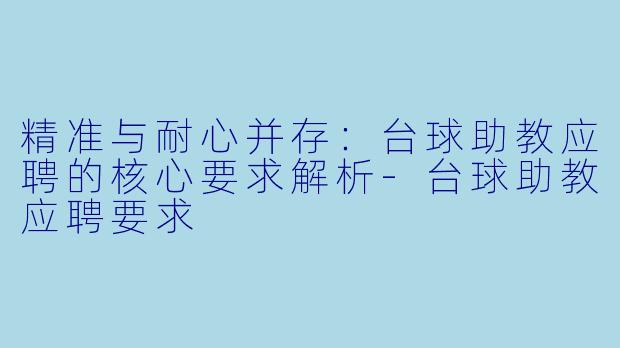 精准与耐心并存：台球助教应聘的核心要求解析-台球助教应聘要求