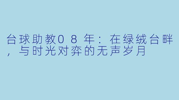 台球助教08年：在绿绒台畔，与时光对弈的无声岁月
