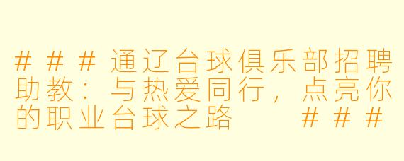 ###通辽台球俱乐部招聘助教：与热爱同行，点亮你的职业台球之路

###
