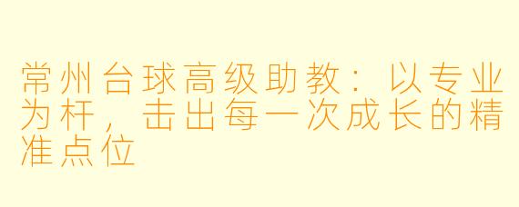 常州台球高级助教：以专业为杆，击出每一次成长的精准点位