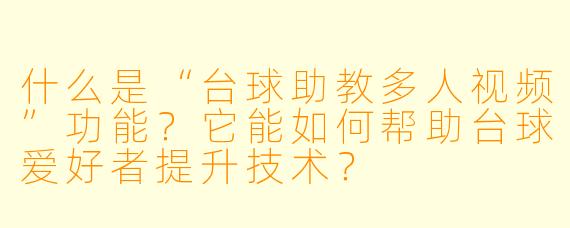 什么是“台球助教多人视频”功能?它能如何帮助台球爱好者提升技术?
