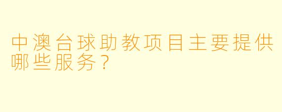 中澳台球助教项目主要提供哪些服务？