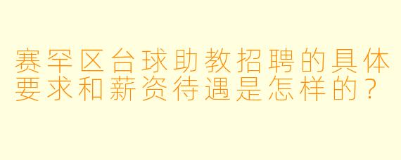 赛罕区台球助教招聘的具体要求和薪资待遇是怎样的？