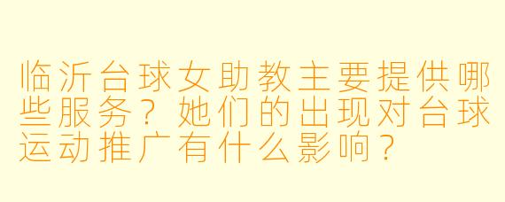 临沂台球女助教主要提供哪些服务？她们的出现对台球运动推广有什么影响？