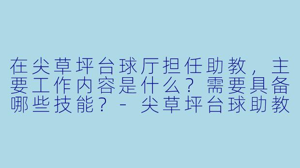在尖草坪台球厅担任助教，主要工作内容是什么？需要具备哪些技能？