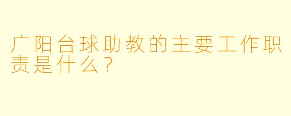 广阳台球助教的主要工作职责是什么？