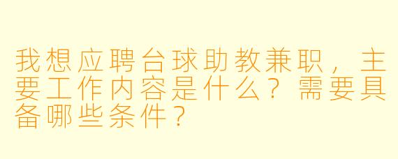 我想应聘台球助教兼职，主要工作内容是什么？需要具备哪些条件？