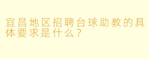 宜昌地区招聘台球助教的具体要求是什么？