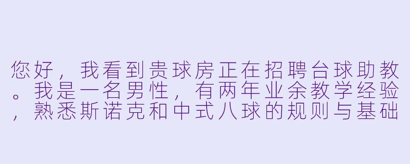 您好，我看到贵球房正在招聘台球助教。我是一名男性，有两年业余教学经验，熟悉斯诺克和中式八球的规则与基础技巧，并且擅长与学员沟通。请问这个岗位对助教的性别有明确要求吗？我的经验是否符合招聘条件？