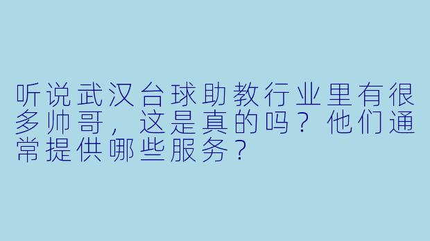 听说武汉台球助教行业里有很多帅哥，这是真的吗？他们通常提供哪些服务？