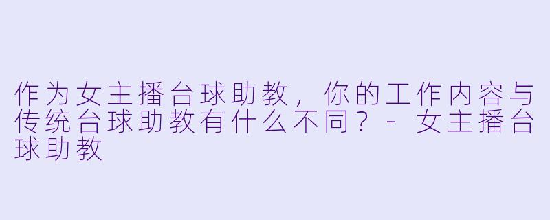 作为女主播台球助教，你的工作内容与传统台球助教有什么不同？